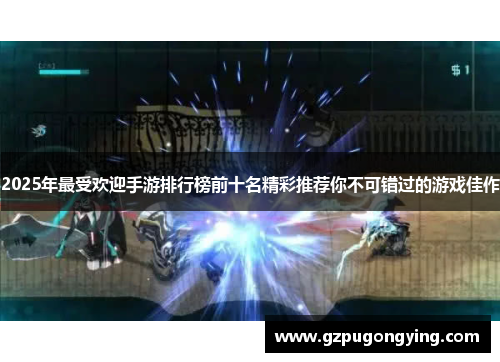 2025年最受欢迎手游排行榜前十名精彩推荐你不可错过的游戏佳作